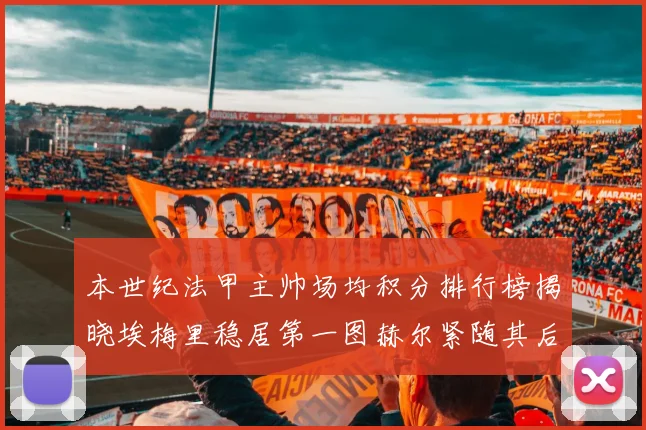 本世纪法甲主帅场均积分排行榜揭晓埃梅里稳居第一图赫尔紧随其后