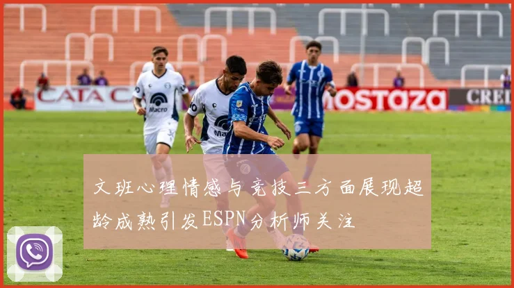 文班心理情感与竞技三方面展现超龄成熟引发ESPN分析师关注