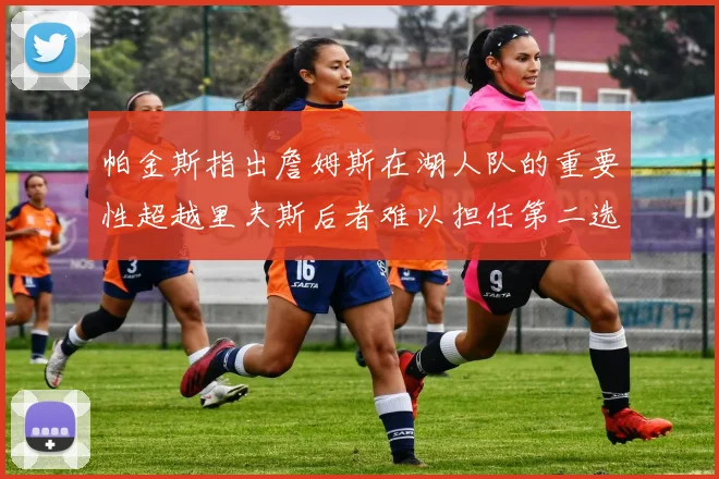 帕金斯指出詹姆斯在湖人队的重要性超越里夫斯后者难以担任第二选择