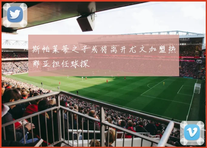 斯帕莱蒂之子或将离开尤文加盟热那亚担任球探