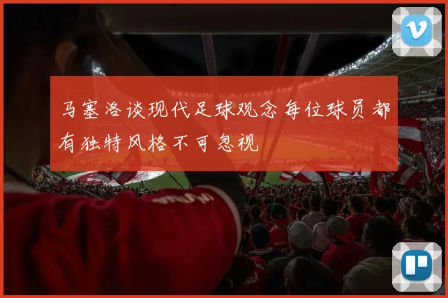 马塞洛谈现代足球观念每位球员都有独特风格不可忽视
