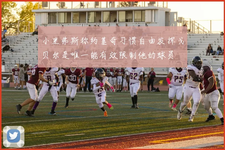 小里弗斯称约基奇习惯自由发挥戈贝尔是唯一能有效限制他的球员