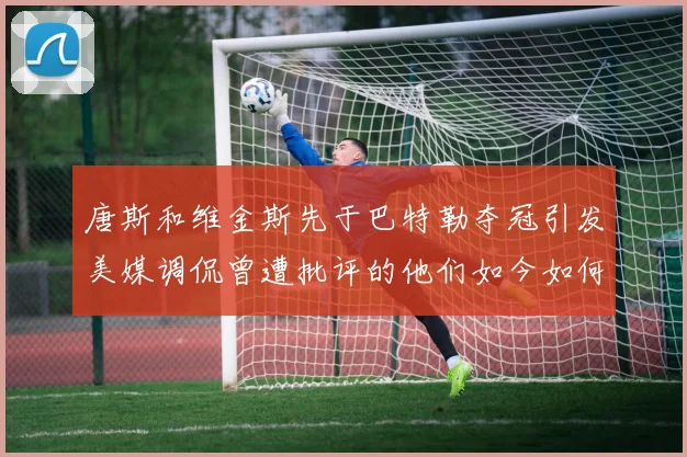 唐斯和维金斯先于巴特勒夺冠引发美媒调侃曾遭批评的他们如今如何反击