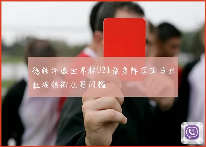 德转评选世界杯U21最贵阵容亚马尔杜埃领衔众星闪耀