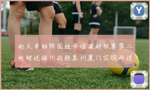 赵文卓助阵国姓爷福建超联赛第二轮综述福州战胜泉州厦门实现两连胜