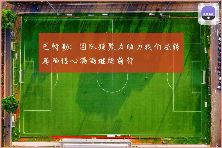 巴特勒：团队凝聚力助力我们逆转局面信心满满继续前行