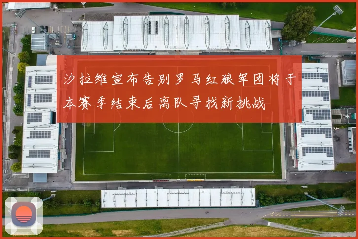 沙拉维宣布告别罗马红狼军团将于本赛季结束后离队寻找新挑战